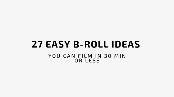 27 Easy B-Roll Ideas (You can film in 30 Min or Less)