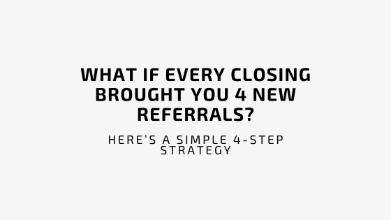 What if every closing brought you 4 new referrals? (Here’s a simple 4-step strategy)